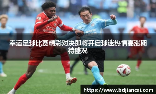 幸运足球比赛精彩对决即将开启球迷热情高涨期待盛况