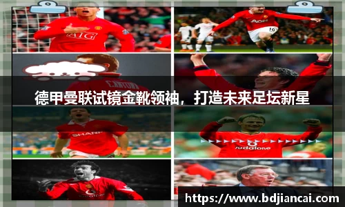 德甲曼联试镜金靴领袖，打造未来足坛新星