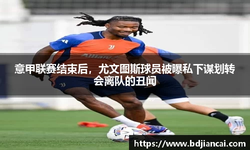 意甲联赛结束后，尤文图斯球员被曝私下谋划转会离队的丑闻