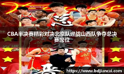 CBA半决赛精彩对决北京队迎战山西队争夺总决赛席位