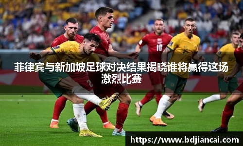 菲律宾与新加坡足球对决结果揭晓谁将赢得这场激烈比赛
