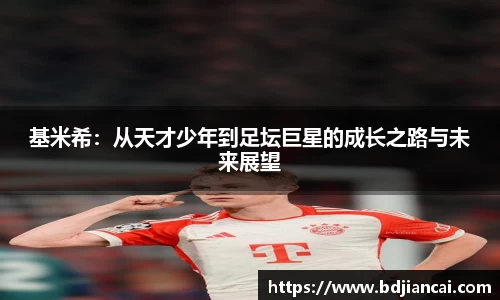 基米希：从天才少年到足坛巨星的成长之路与未来展望