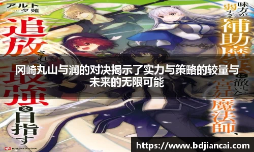 冈崎丸山与润的对决揭示了实力与策略的较量与未来的无限可能