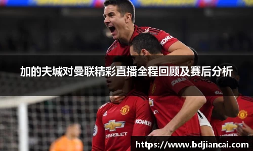加的夫城对曼联精彩直播全程回顾及赛后分析