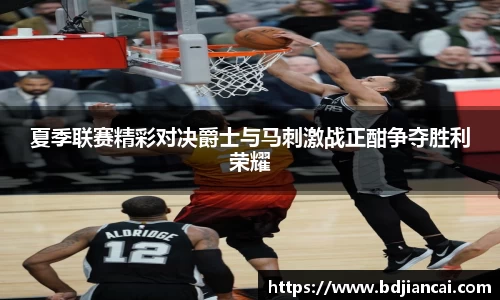 夏季联赛精彩对决爵士与马刺激战正酣争夺胜利荣耀