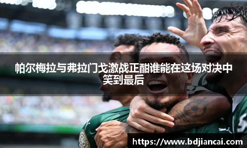 帕尔梅拉与弗拉门戈激战正酣谁能在这场对决中笑到最后
