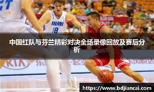 中国红队与芬兰精彩对决全场录像回放及赛后分析
