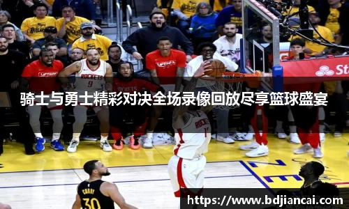 骑士与勇士精彩对决全场录像回放尽享篮球盛宴