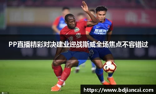 PP直播精彩对决建业迎战斯威全场焦点不容错过