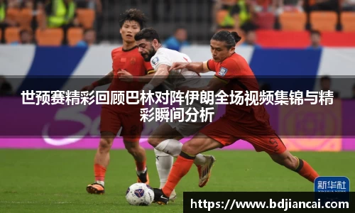 世预赛精彩回顾巴林对阵伊朗全场视频集锦与精彩瞬间分析