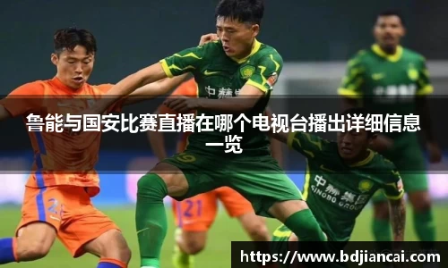 鲁能与国安比赛直播在哪个电视台播出详细信息一览