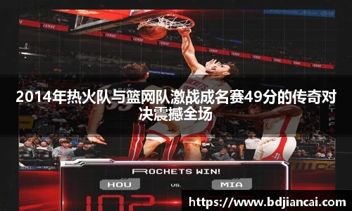 2014年热火队与篮网队激战成名赛49分的传奇对决震撼全场