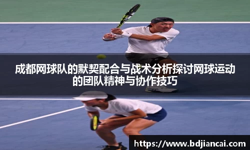 成都网球队的默契配合与战术分析探讨网球运动的团队精神与协作技巧