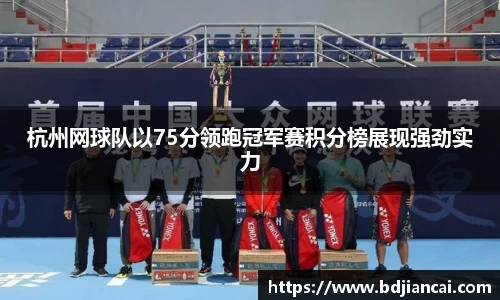 杭州网球队以75分领跑冠军赛积分榜展现强劲实力