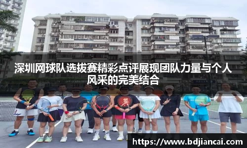 深圳网球队选拔赛精彩点评展现团队力量与个人风采的完美结合