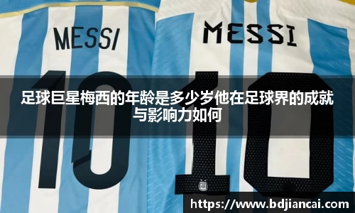 足球巨星梅西的年龄是多少岁他在足球界的成就与影响力如何