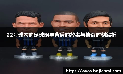 22号球衣的足球明星背后的故事与传奇时刻解析